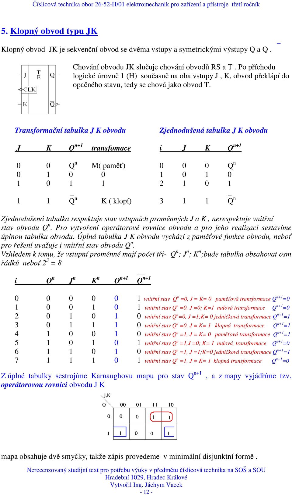 Trasformačí tabulka J K obvodu Zjedodušeá tabulka J K obvodu J K +1 trasfomace i J K +1 0 0 M( paměť) 0 0 0 0 1 0 0 1 0 1 0 1 0 1 1 2 1 0 1 1 1 K ( klopí) 3 1 1 Zjedodušeá tabulka respektuje stav