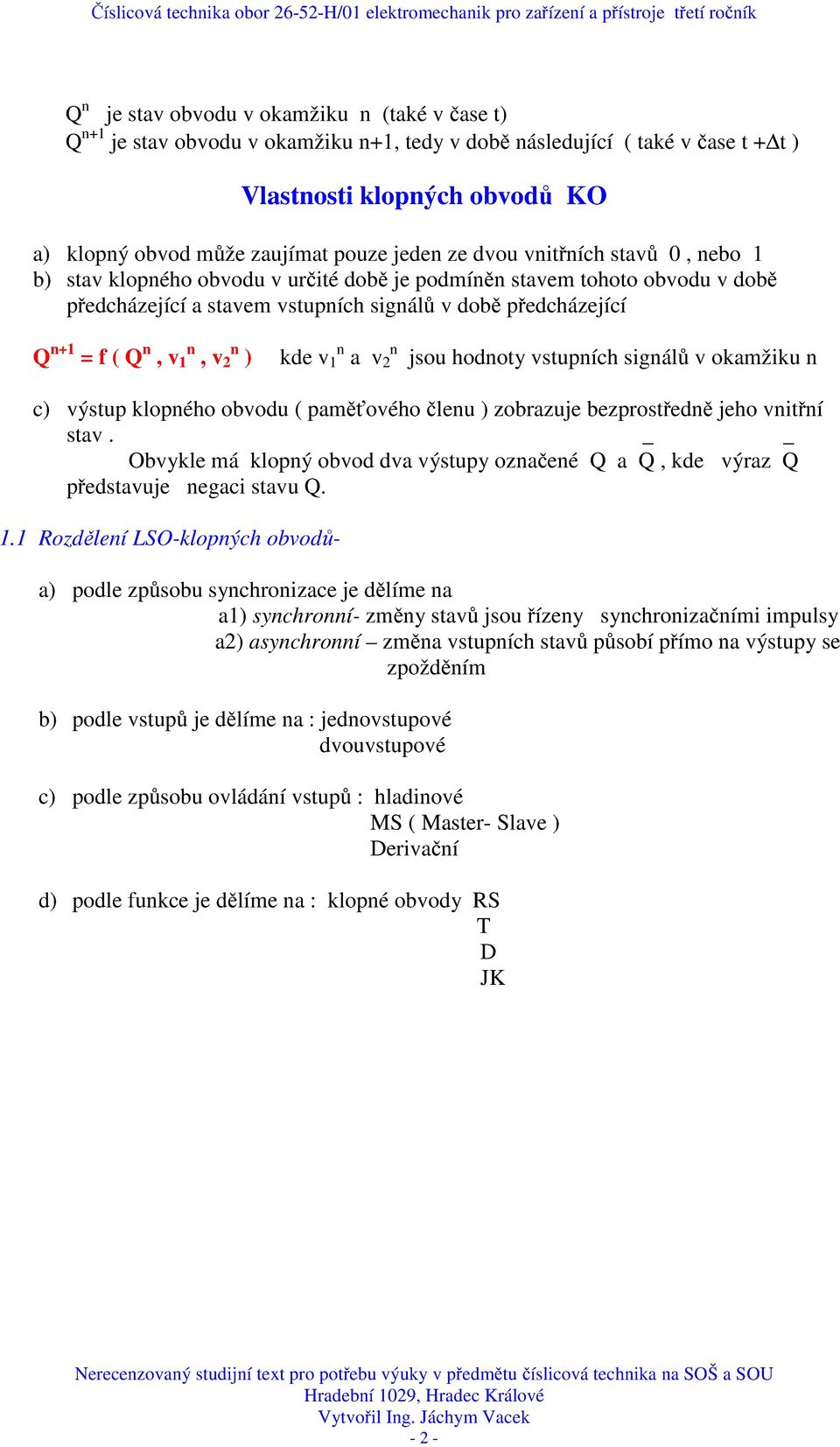 hodoty vstupích sigálů v okamžiku c) výstup klopého obvodu ( paměťového čleu ) zobrazuje bezprostředě jeho vitří stav. Obvykle má klopý obvod dva výstupy ozačeé a, kde výraz představuje egaci stavu.