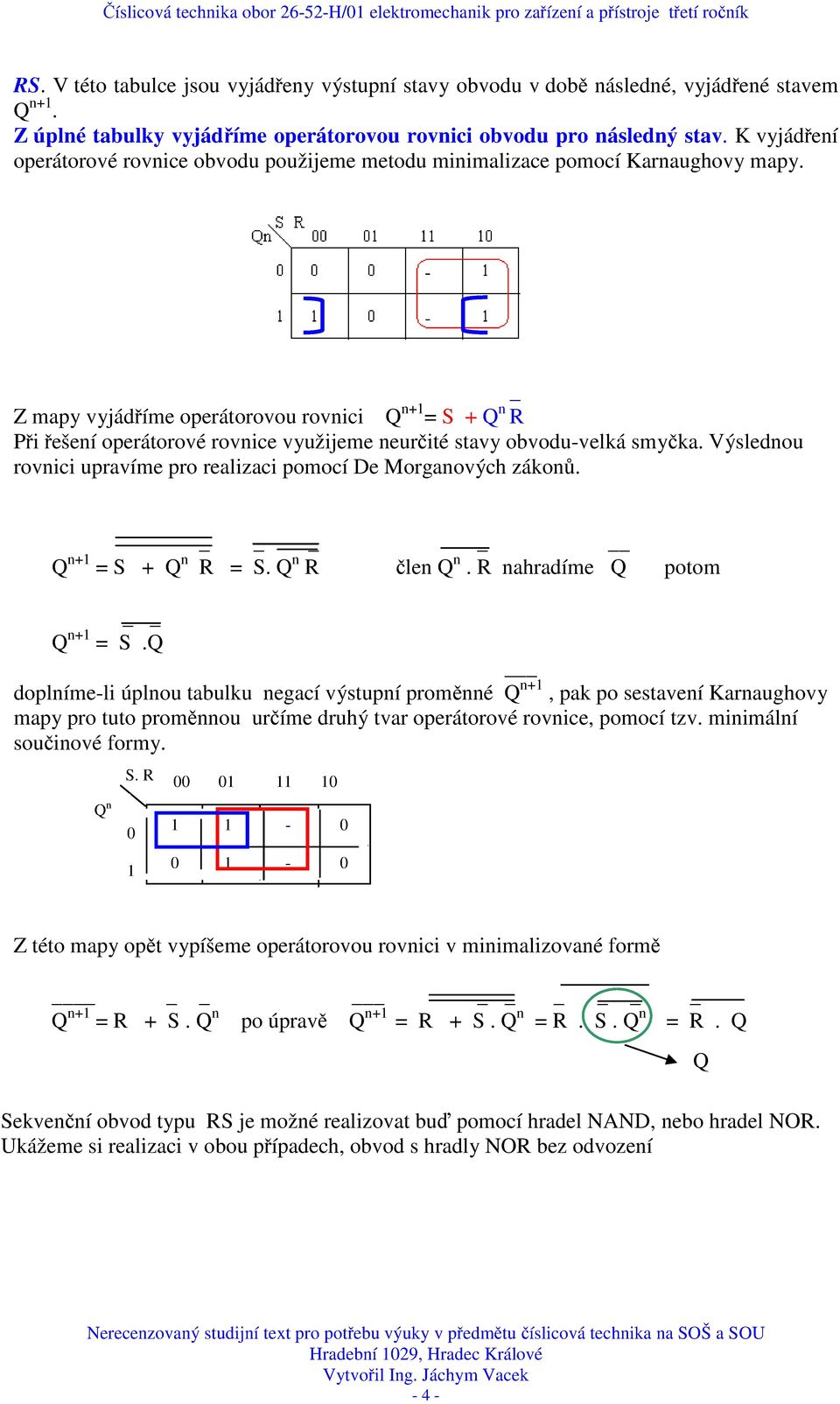 Z mapy vyjádříme operátorovou rovici +1 = S + R Při řešeí operátorové rovice využijeme eurčité stavy obvodu-velká smyčka. Výsledou rovici upravíme pro realizaci pomocí De Morgaových zákoů.