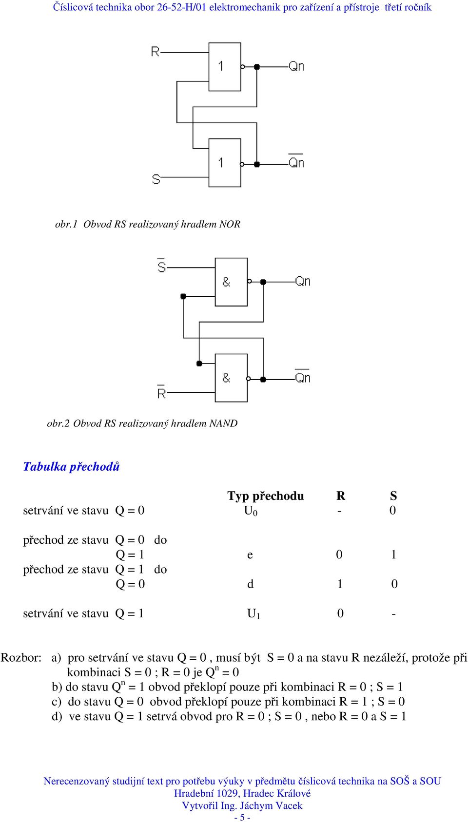 přechod ze stavu = 1 do = 0 d 1 0 setrváí ve stavu = 1 U 1 0 - Rozbor: a) pro setrváí ve stavu = 0, musí být S = 0 a a stavu R ezáleží,