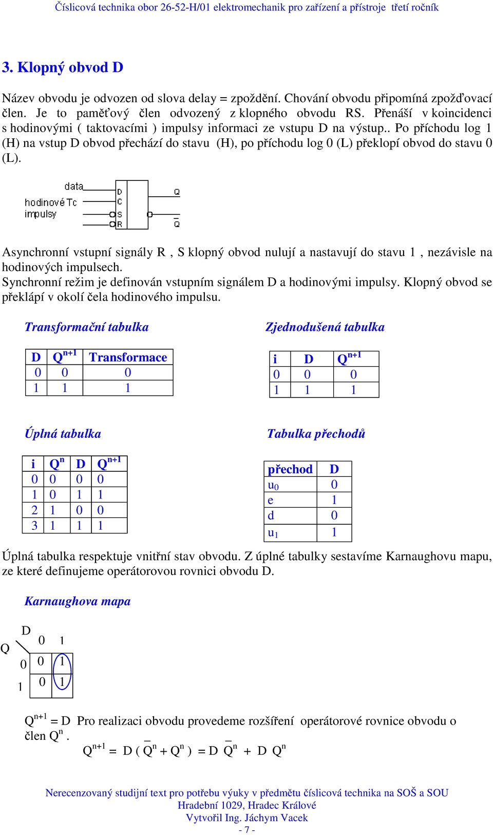 Asychroí vstupí sigály R, S klopý obvod ulují a astavují do stavu 1, ezávisle a hodiových impulsech. Sychroí režim je defiová vstupím sigálem D a hodiovými impulsy.