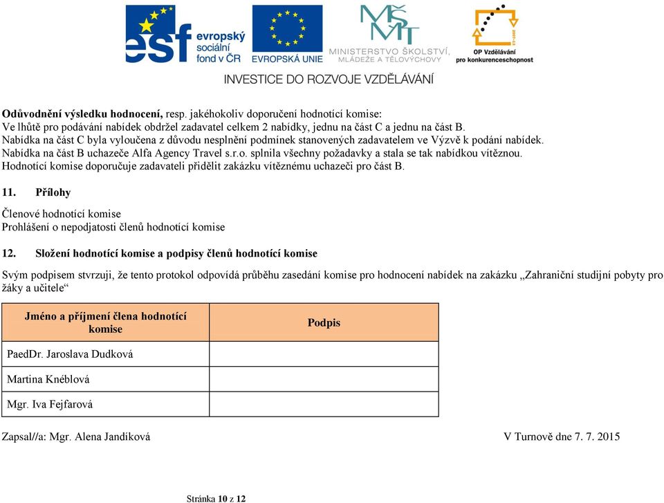 Hodnotící komise doporučuje zadavateli přidělit zakázku vítěznému uchazeči pro část B. 11. Přílohy Členové hodnotící komise Prohlášení o nepodjatosti členů hodnotící komise 12.