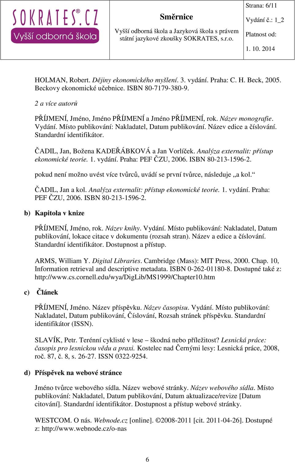 ČADIL, Jan, Božena KADEŘÁBKOVÁ a Jan Vorlíček. Analýza externalit: přístup ekonomické teorie. 1. vydání. Praha: PEF ČZU, 2006. ISBN 80-213-1596-2.