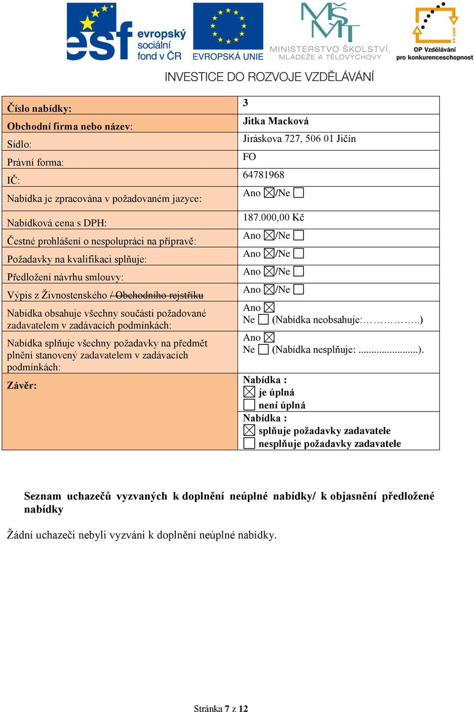 požadavky na předmět plnění stanovený zadavatelem v zadávacích podmínkách: Závěr: 3 Jitka Macková Jiráskova 727, 506 01 Jičín FO 64781968 187.000,00 Kč Ne (Nabídka neobsahuje:.