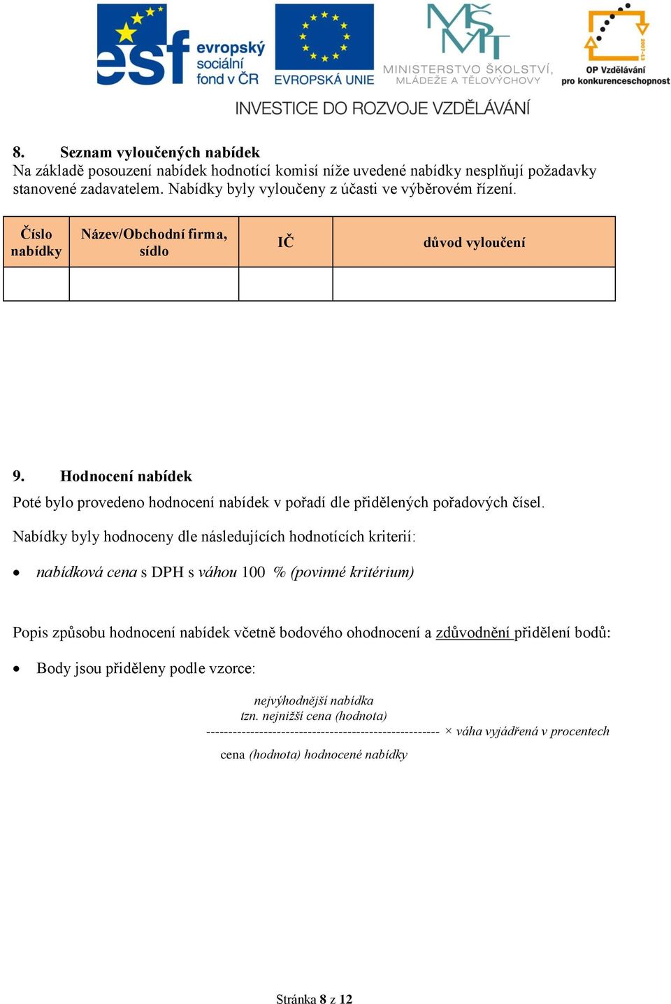 Nabídky byly hodnoceny dle následujících hodnotících kriterií: nabídková cena s DPH s váhou 100 % (povinné kritérium) Popis způsobu hodnocení nabídek včetně bodového ohodnocení a zdůvodnění