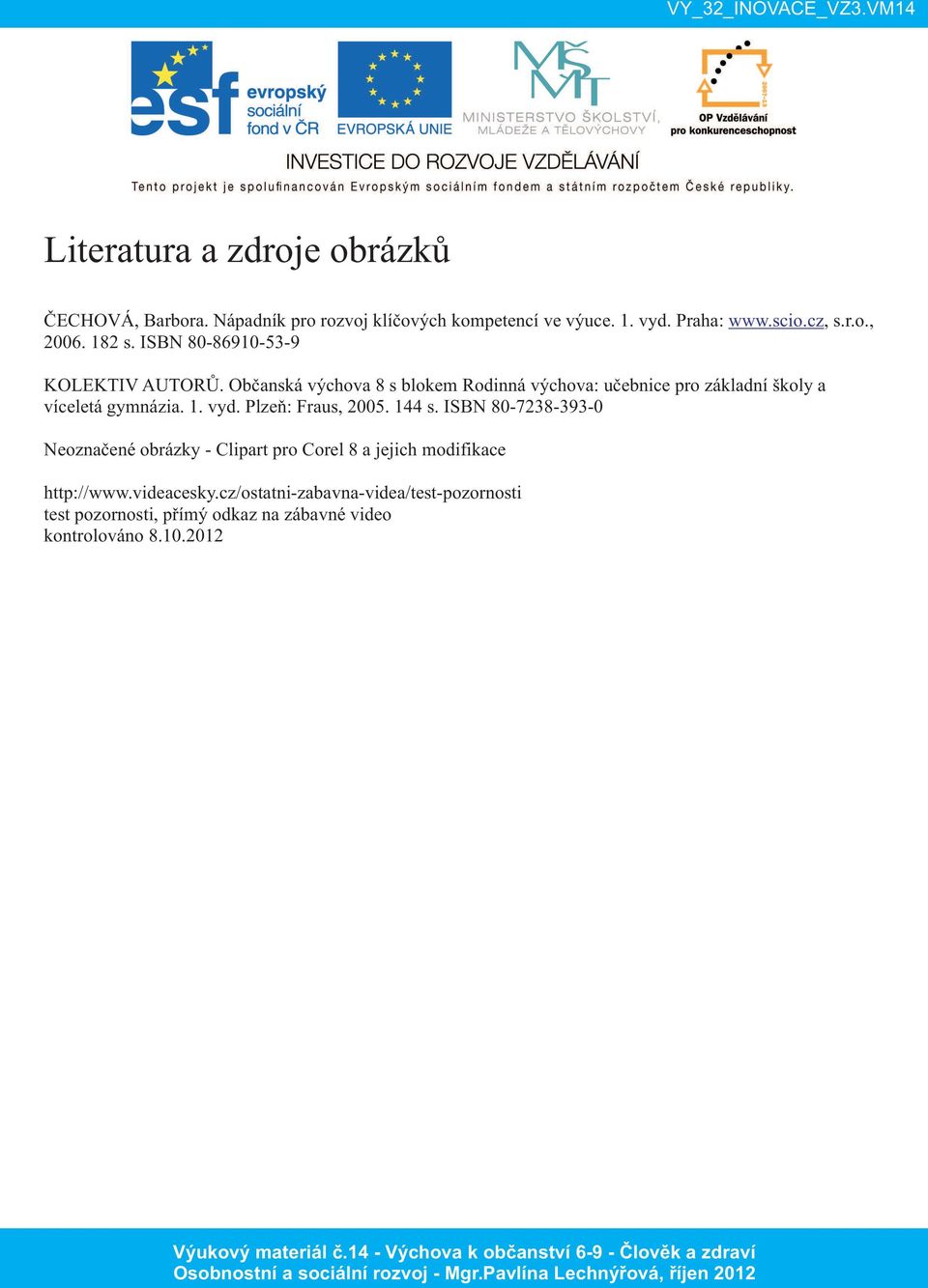 Občanská výchova 8 s blokem Rodinná výchova: učebnice pro základní školy a víceletá gymnázia. 1. vyd. Plzeň: Fraus, 2005. 144 s.