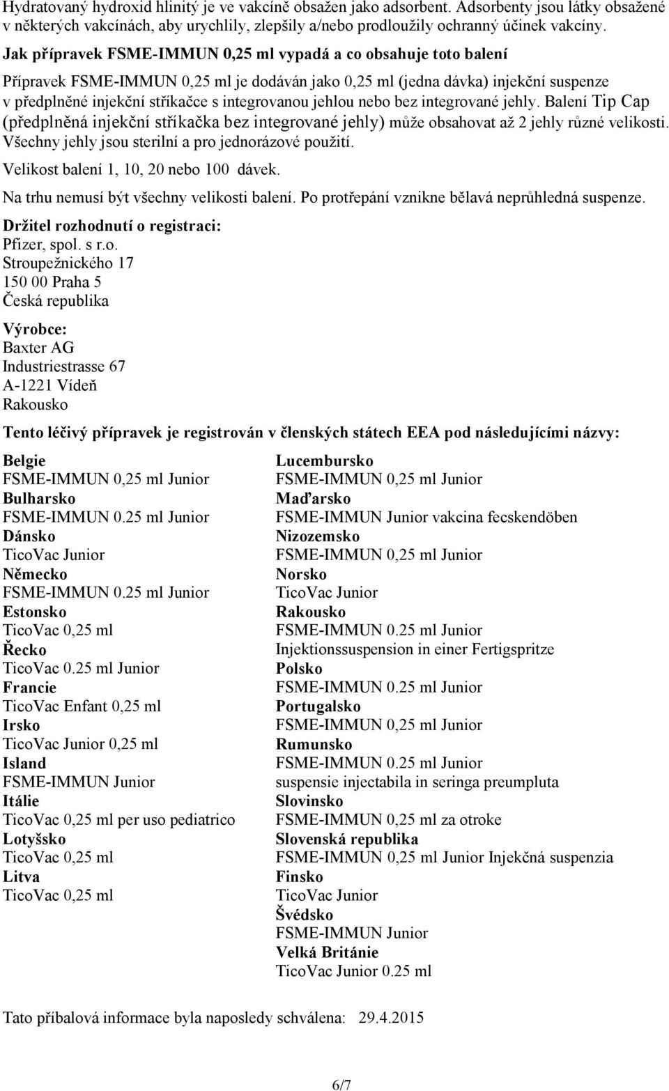 jehlou nebo bez integrované jehly. Balení Tip Cap (předplněná injekční stříkačka bez integrované jehly) může obsahovat až 2 jehly různé velikosti.