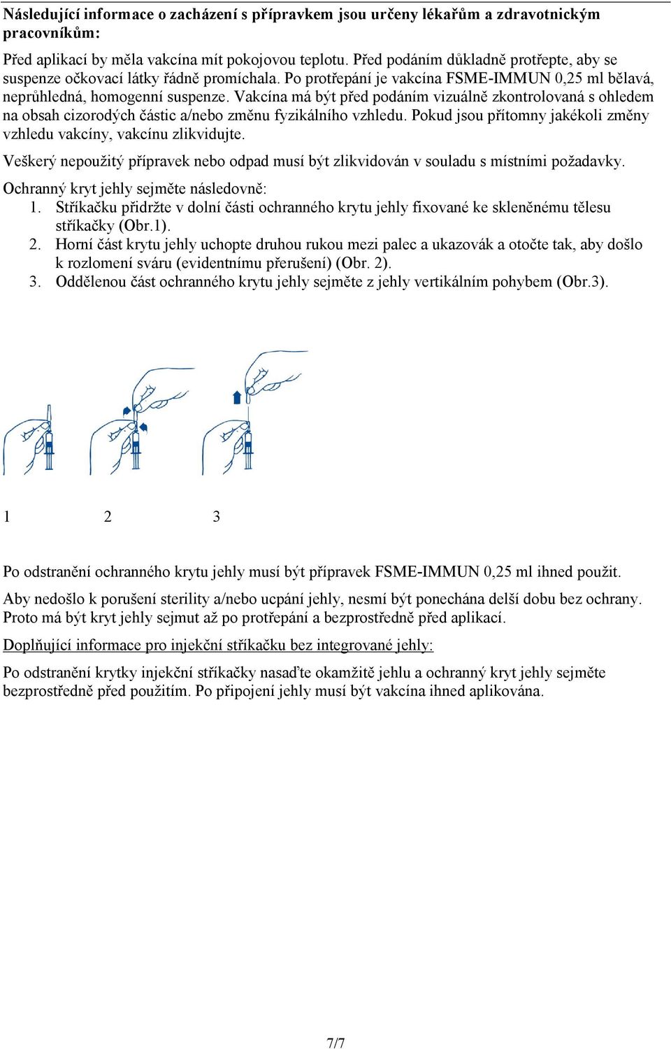 Vakcína má být před podáním vizuálně zkontrolovaná s ohledem na obsah cizorodých částic a/nebo změnu fyzikálního vzhledu. Pokud jsou přítomny jakékoli změny vzhledu vakcíny, vakcínu zlikvidujte.