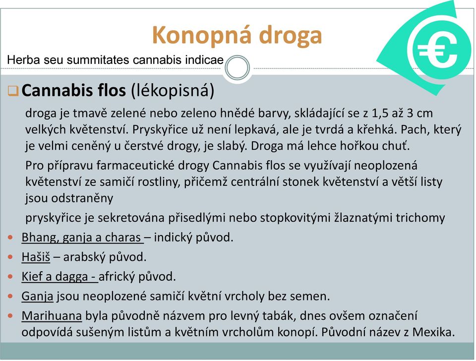 Pro přípravu farmaceutické drogy Cannabis flos se využívají neoplozená květenství ze samičí rostliny, přičemž centrální stonek květenství a větší listy jsou odstraněny pryskyřice je sekretována