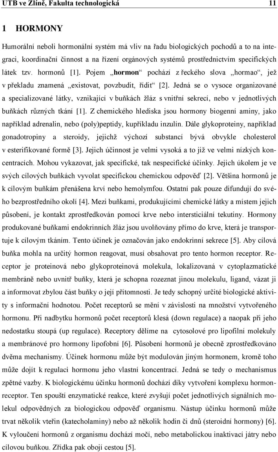 Jedná se o vysoce organizované a specializované látky, vznikající v buňkách žláz s vnitřní sekrecí, nebo v jednotlivých buňkách různých tkání [1].