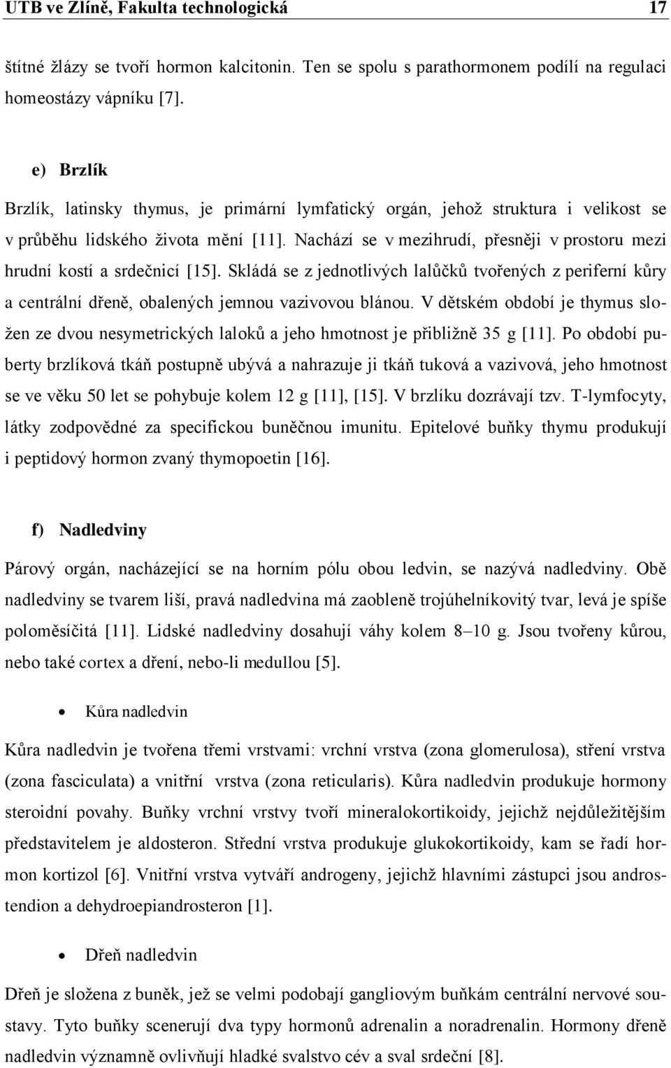 Nachází se v mezihrudí, přesněji v prostoru mezi hrudní kostí a srdečnicí [15]. Skládá se z jednotlivých lalůčků tvořených z periferní kůry a centrální dřeně, obalených jemnou vazivovou blánou.