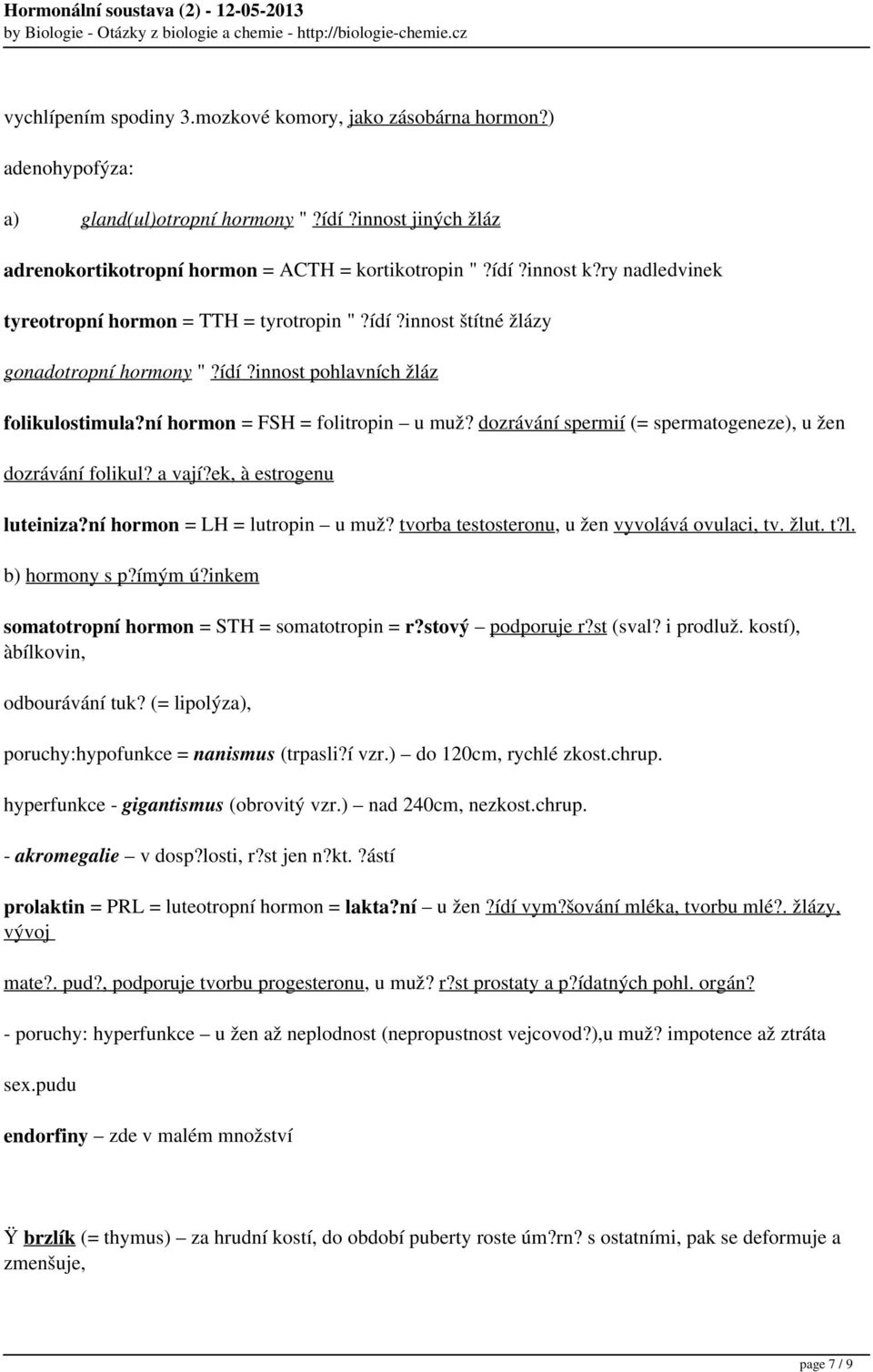 dozrávání spermií (= spermatogeneze), u žen dozrávání folikul? a vají?ek, à estrogenu luteiniza?ní hormon = LH = lutropin u muž? tvorba testosteronu, u žen vyvolává ovulaci, tv. žlut. t?l. b) hormony s p?