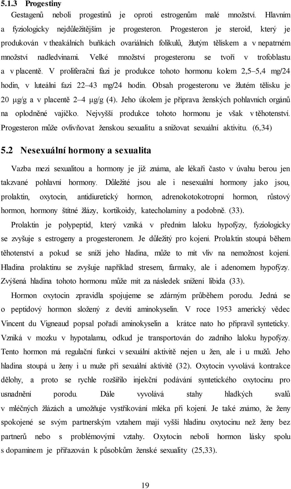 Velké množství progesteronu se tvoří v trofoblastu a v placentě. V proliferačni fazi je produkce tohoto hormonu kolem 2,5 5,4 mg/24 hodin, v luteálni fazi 22 43 mg/24 hodin.
