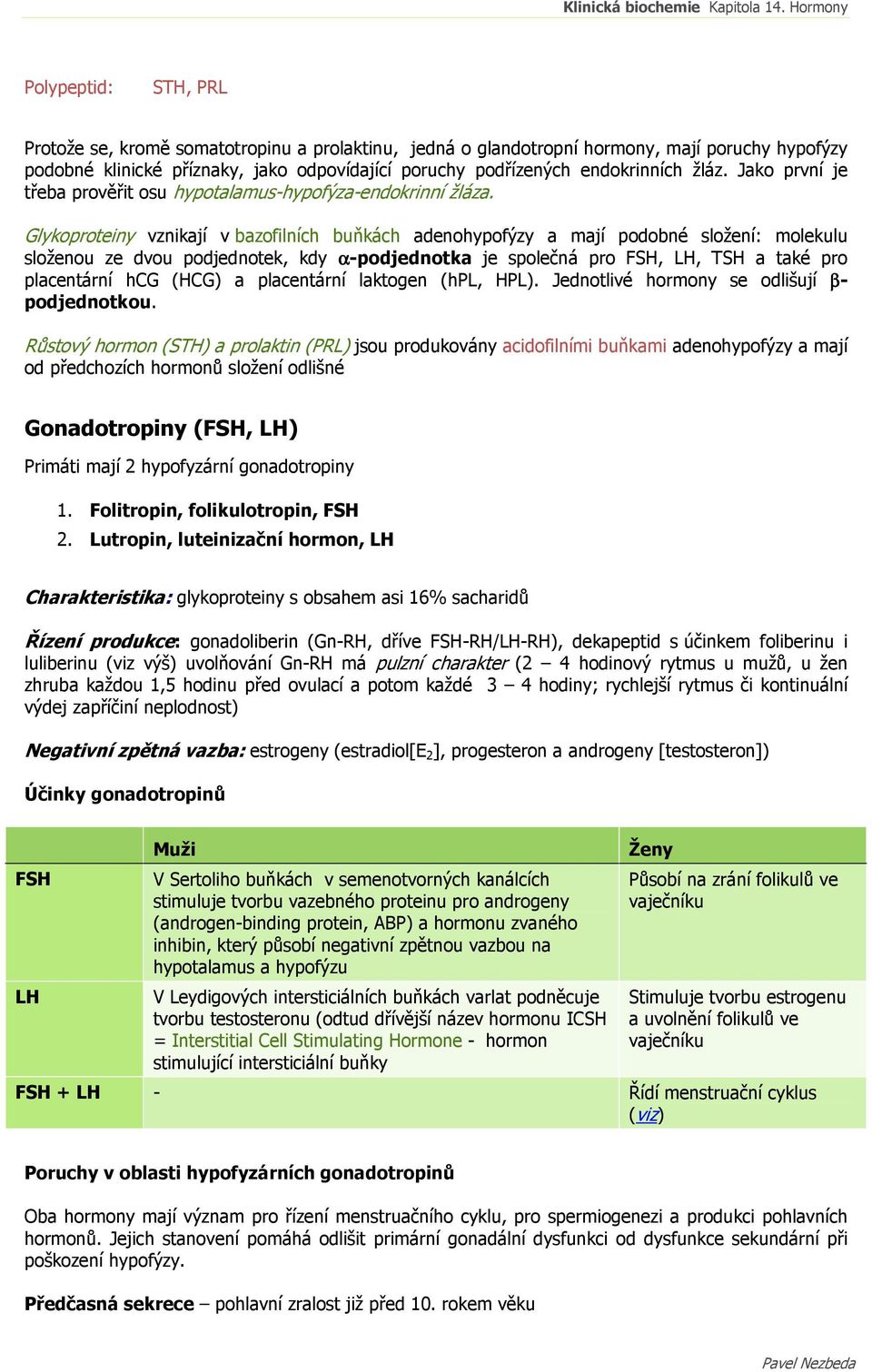 Glykoproteiny vznikají v bazofilních buňkách adenohypofýzy a mají podobné složení: molekulu složenou ze dvou podjednotek, kdy α-podjednotka je společná pro FSH, LH, TSH a také pro placentární hcg