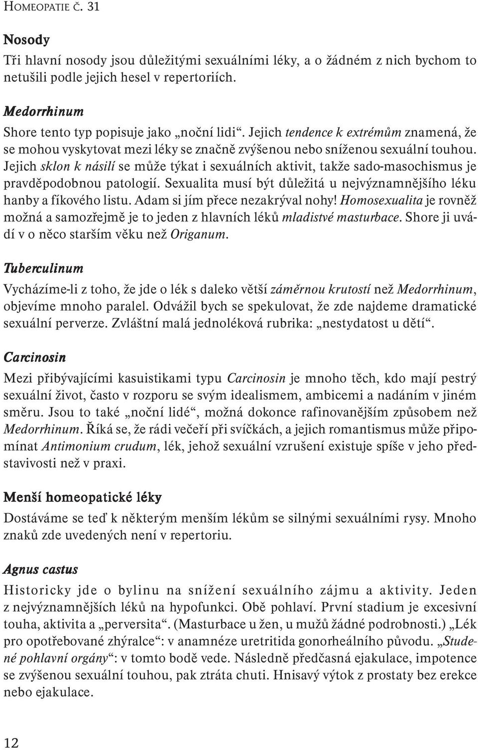 Jejich sklon k násilí se může týkat i sexuálních aktivit, takže sado-masochismus je pravděpodobnou patologií. Sexualita musí být důležitá u nejvýznamnějšího léku hanby a fíkového listu.