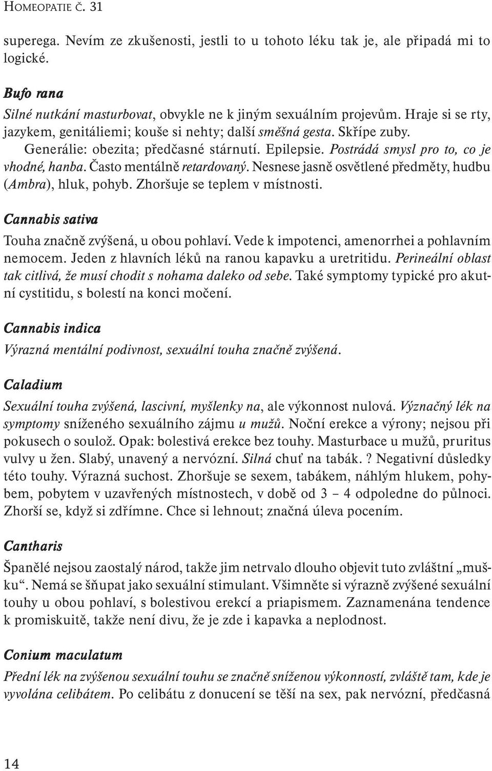 Často mentálně retardovaný. Nesnese jasně osvětlené předměty, hudbu (Ambra), hluk, pohyb. Zhoršuje se teplem v místnosti. Cannabis sativa Touha značně zvýšená, u obou pohlaví.