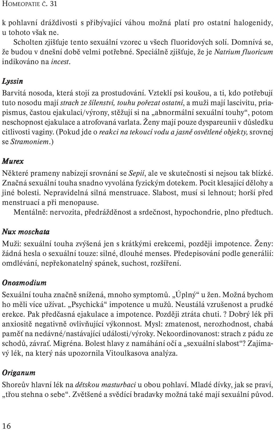 Vzteklí psi koušou, a ti, kdo potřebují tuto nosodu mají strach ze šílenství, touhu pořezat ostatní, a muži mají lascivitu, priapismus, častou ejakulaci/výrony, stěžují si na abnormální sexuální