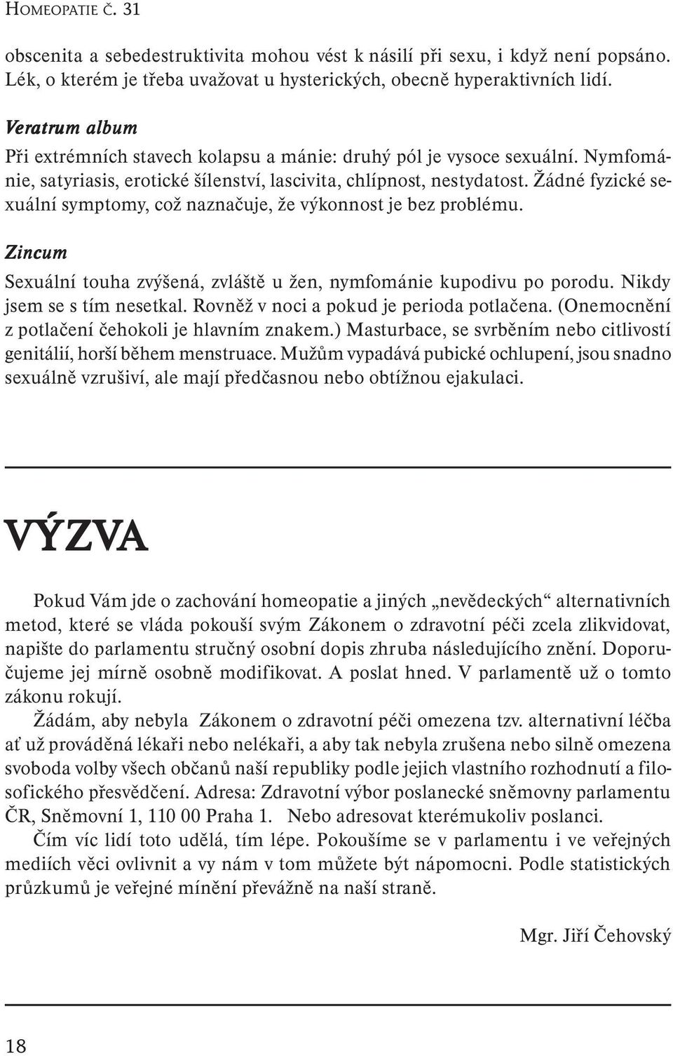 Žádné fyzické sexuální symptomy, což naznačuje, že výkonnost je bez problému. Zincum Sexuální touha zvýšená, zvláště u žen, nymfománie kupodivu po porodu. Nikdy jsem se s tím nesetkal.