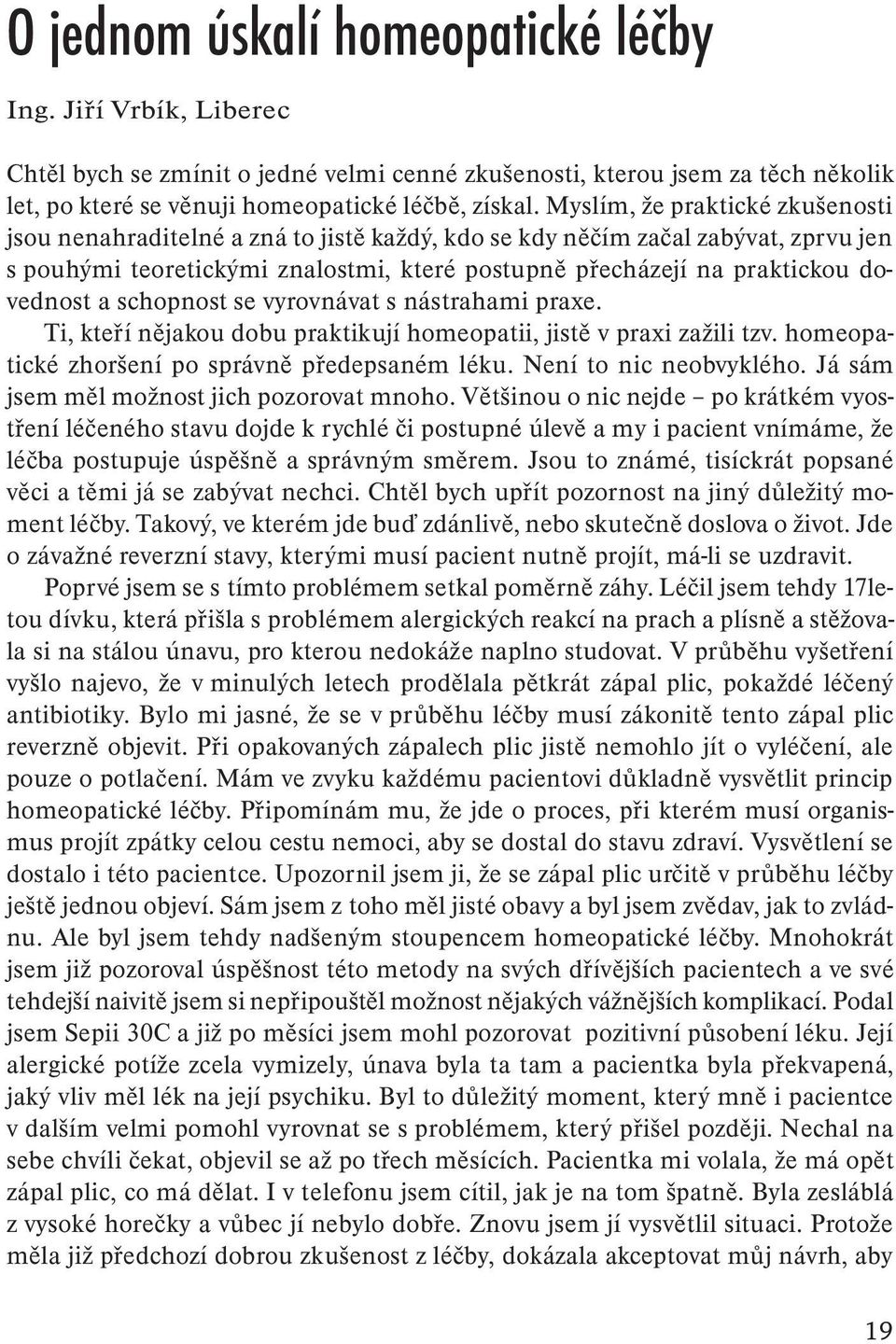 a schopnost se vyrovnávat s nástrahami praxe. Ti, kteří nějakou dobu praktikují homeopatii, jistě v praxi zažili tzv. homeopatické zhoršení po správně předepsaném léku. Není to nic neobvyklého.