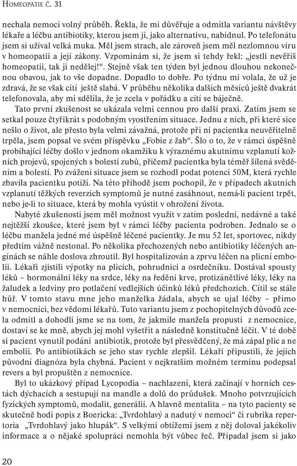 Vzpomínám si, že jsem si tehdy řekl: jestli nevěříš homeopatii, tak ji nedělej!. Stejně však ten týden byl jednou dlouhou nekonečnou obavou, jak to vše dopadne. Dopadlo to dobře.