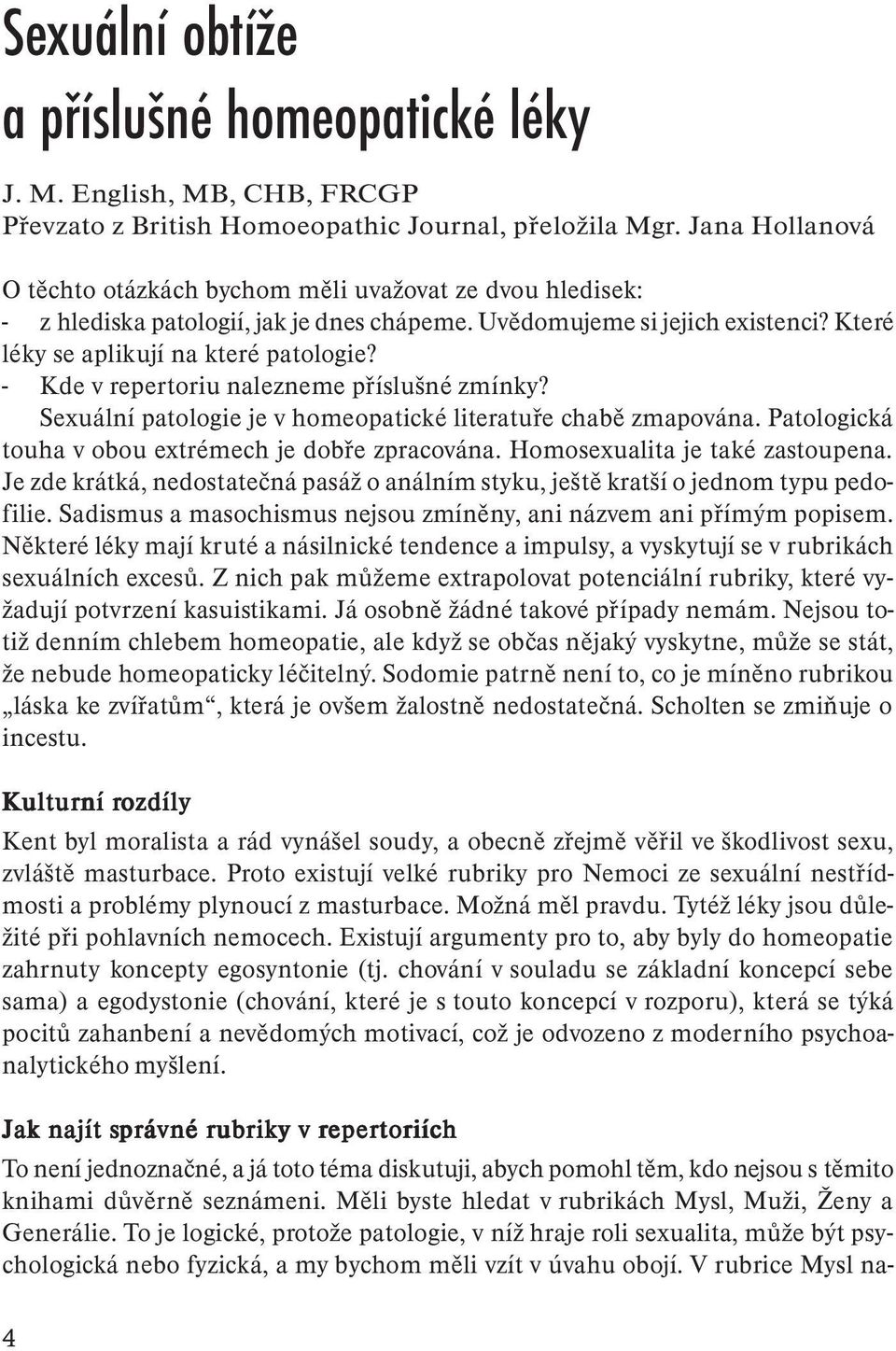 - Kde v repertoriu nalezneme příslušné zmínky? Sexuální patologie je v homeopatické literatuře chabě zmapována. Patologická touha v obou extrémech je dobře zpracována.