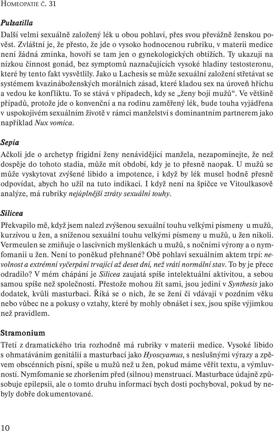 Ty ukazují na nízkou činnost gonád, bez symptomů naznačujících vysoké hladiny testosteronu, které by tento fakt vysvětlily.
