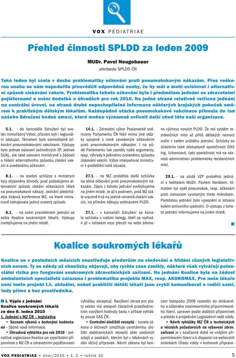 Problematika tohoto očkováí byla i předmětem jedáí se zdravotími pojišťovami o zěí dodatků o úhradách pro rok 2010.