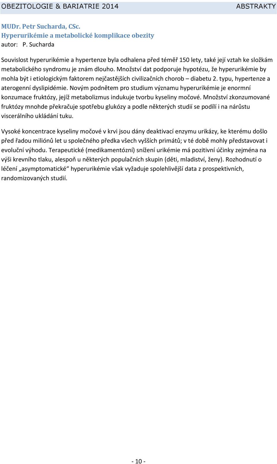 Množství dat podporuje hypotézu, že hyperurikémie by mohla být i etiologickým faktorem nejčastějších civilizačních chorob diabetu 2. typu, hypertenze a aterogenní dyslipidémie.