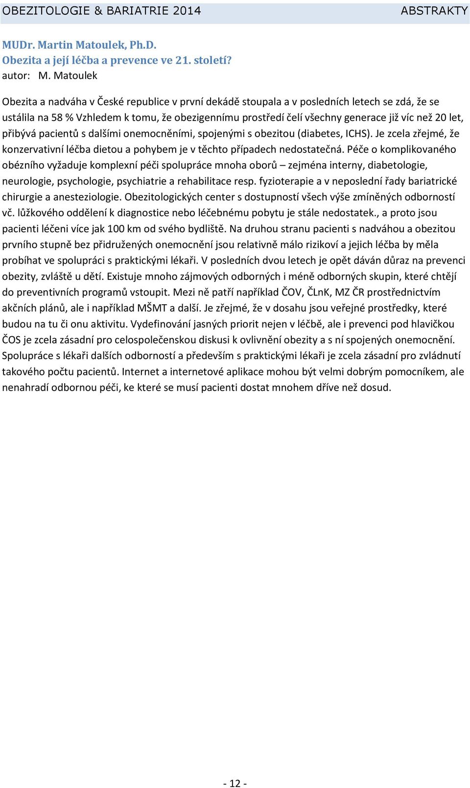 20 let, přibývá pacientů s dalšími onemocněními, spojenými s obezitou (diabetes, ICHS). Je zcela zřejmé, že konzervativní léčba dietou a pohybem je v těchto případech nedostatečná.