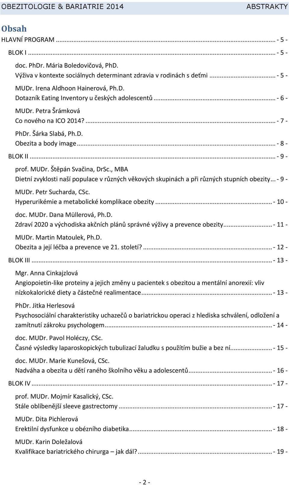 , MBA Dietní zvyklosti naší populace v různých věkových skupinách a při různých stupních obezity... - 9 - MUDr. Petr Sucharda, CSc. Hyperurikémie a metabolické komplikace obezity... - 10 - doc. MUDr. Dana Müllerová, Ph.