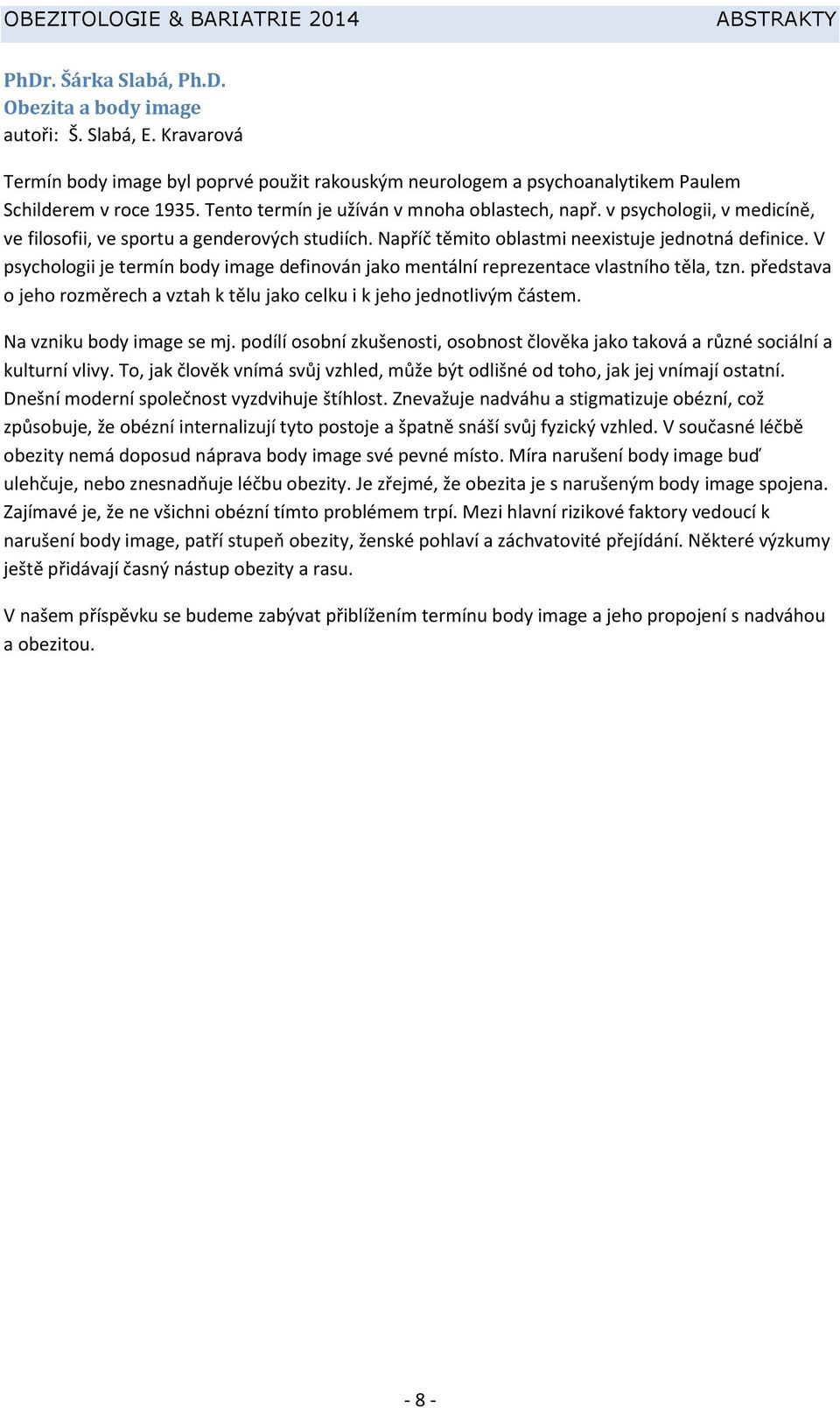 V psychologii je termín body image definován jako mentální reprezentace vlastního těla, tzn. představa o jeho rozměrech a vztah k tělu jako celku i k jeho jednotlivým částem.
