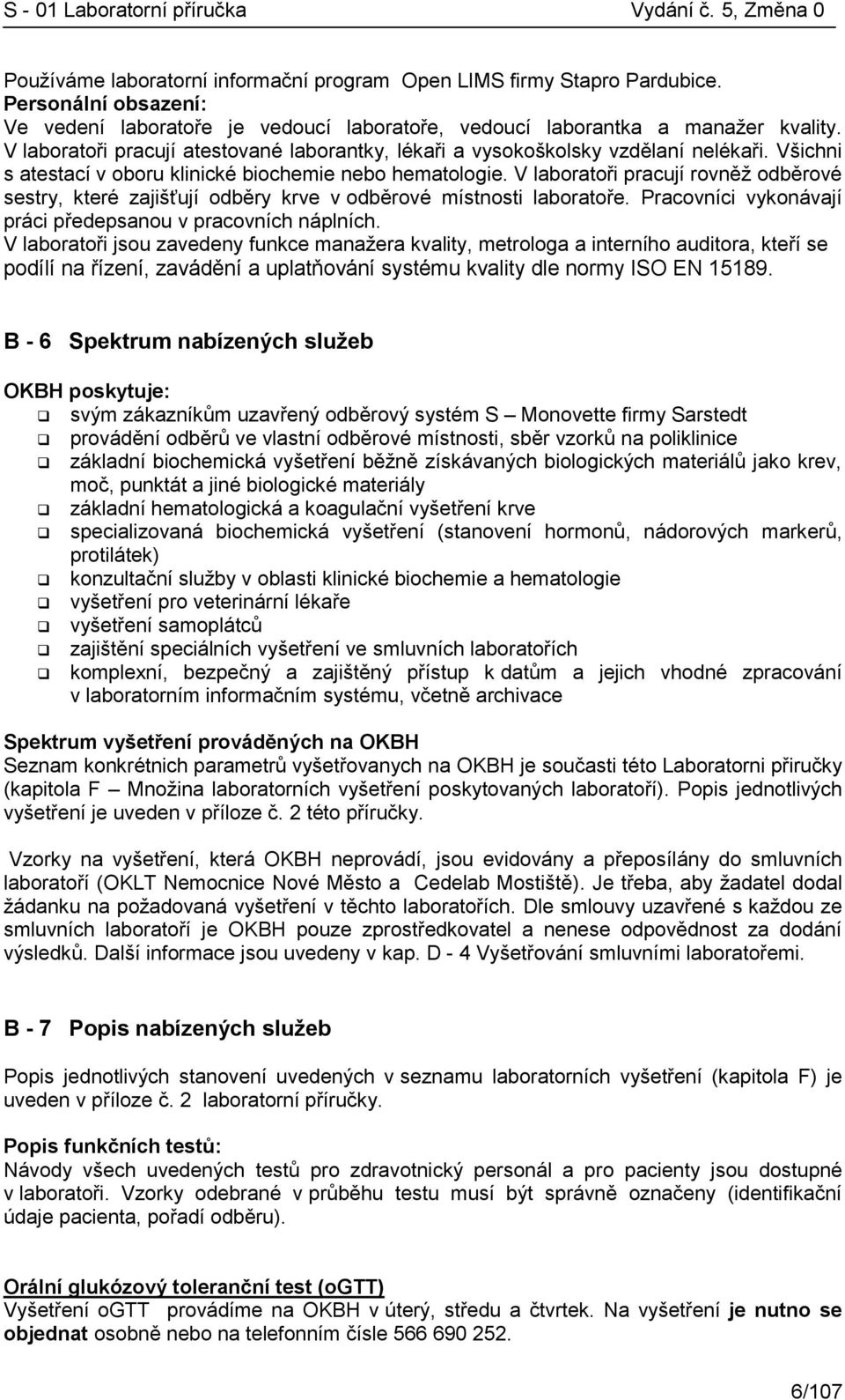 V laboratoři pracují rovněž odběrové sestry, které zajišťují odběry krve v odběrové místnosti laboratoře. Pracovníci vykonávají práci předepsanou v pracovních náplních.