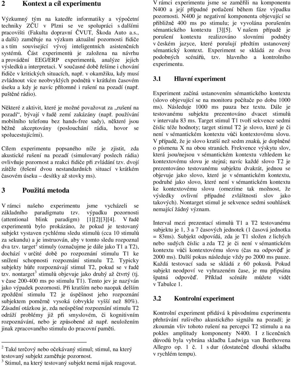 Část experimentů je založena na návrhu a provádění EEG/ERP experimentů, analýze jejich výsledků a interpretaci. V současné době řešíme i chování řidiče v kritických situacích, např.
