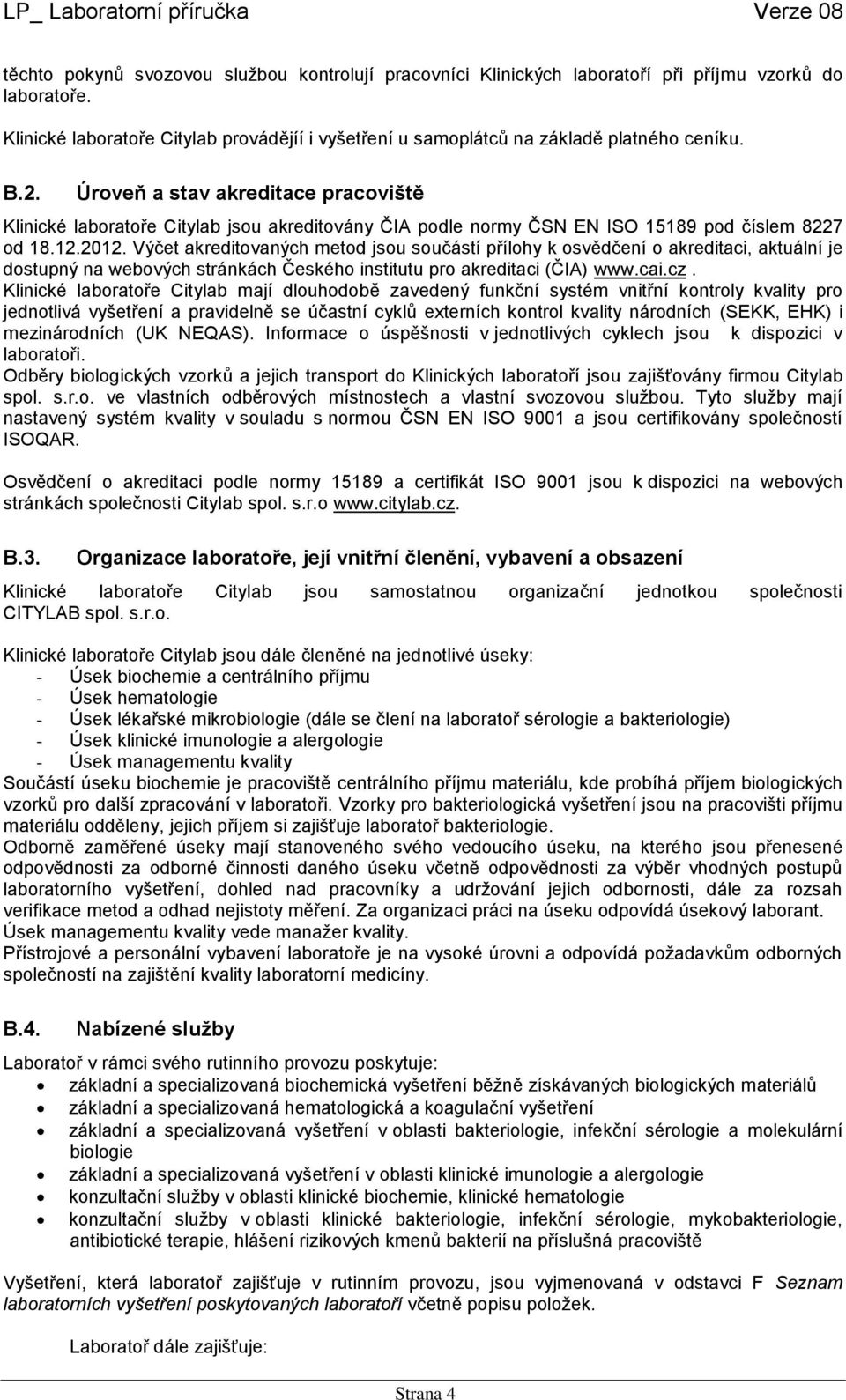 Úroveň a stav akreditace pracoviště Klinické laboratoře Citylab jsou akreditovány ČIA podle normy ČSN EN ISO 15189 pod číslem 8227 od 18.12.2012.