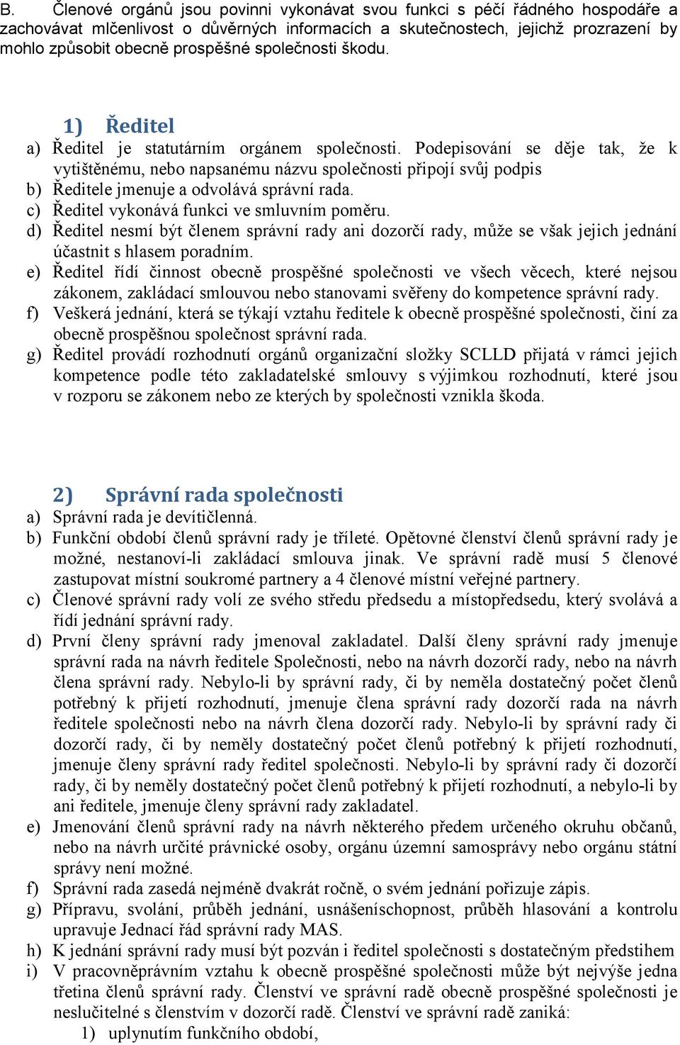 Podepisování se děje tak, že k vytištěnému, nebo napsanému názvu společnosti připojí svůj podpis b) Ředitele jmenuje a odvolává správní rada. c) Ředitel vykonává funkci ve smluvním poměru.