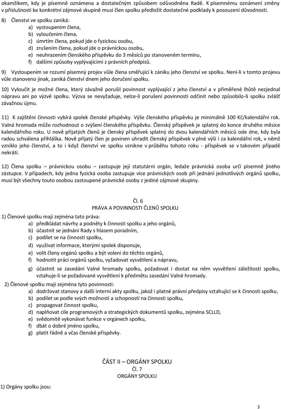 8) Členství ve spolku zaniká: a) vystoupením člena, b) vyloučením člena, c) úmrtím člena, pokud jde o fyzickou osobu, d) zrušením člena, pokud jde o právnickou osobu, e) neuhrazením členského