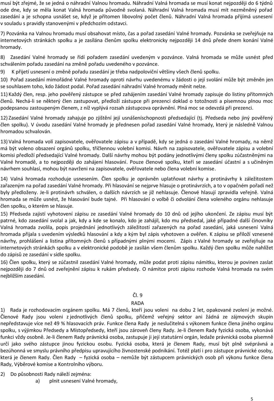 Náhradní Valná hromada přijímá usnesení v souladu s pravidly stanovenými v předchozím odstavci. 7) Pozvánka na Valnou hromadu musí obsahovat místo, čas a pořad zasedání Valné hromady.