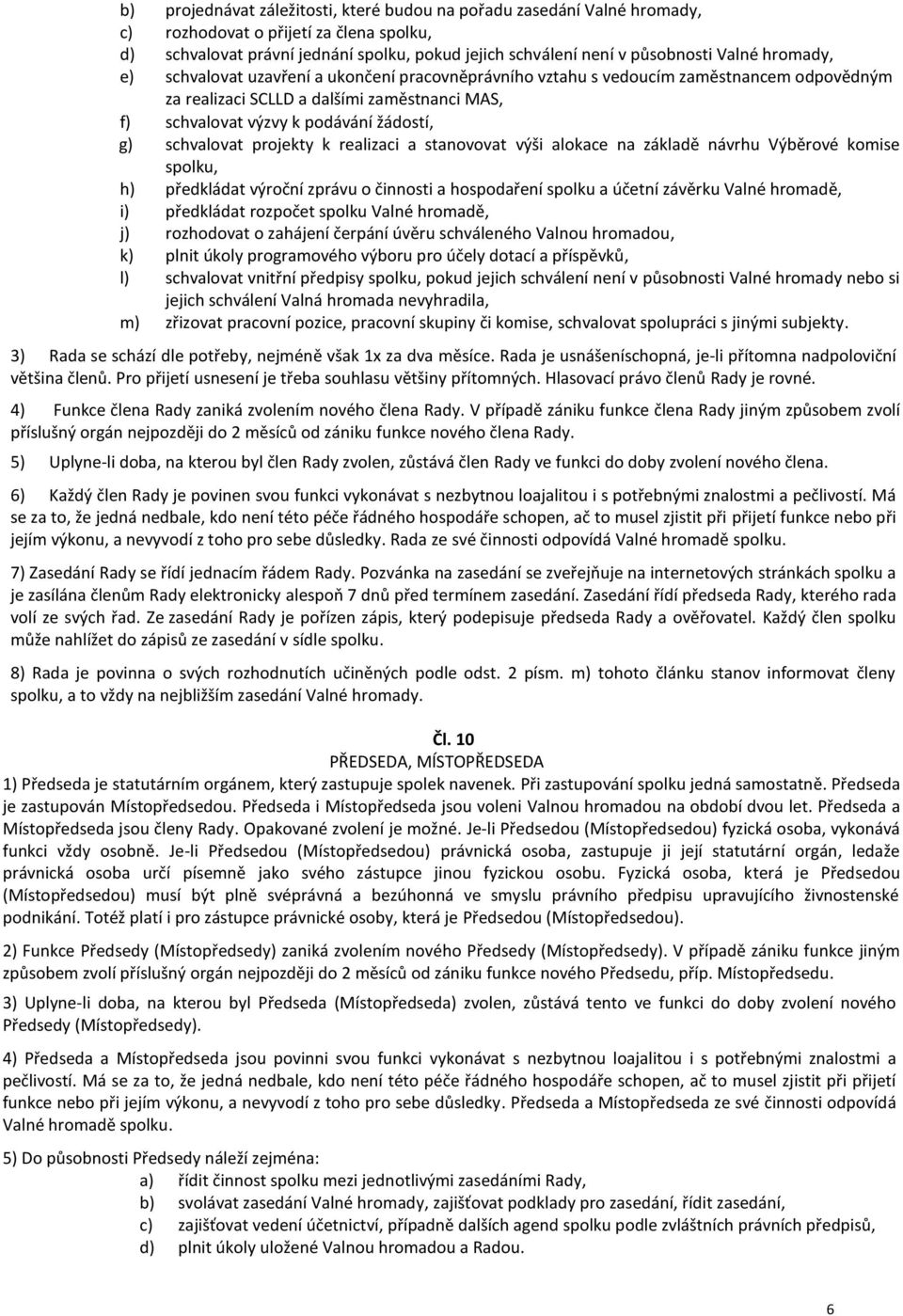 schvalovat projekty k realizaci a stanovovat výši alokace na základě návrhu Výběrové komise spolku, h) předkládat výroční zprávu o činnosti a hospodaření spolku a účetní závěrku Valné hromadě, i)