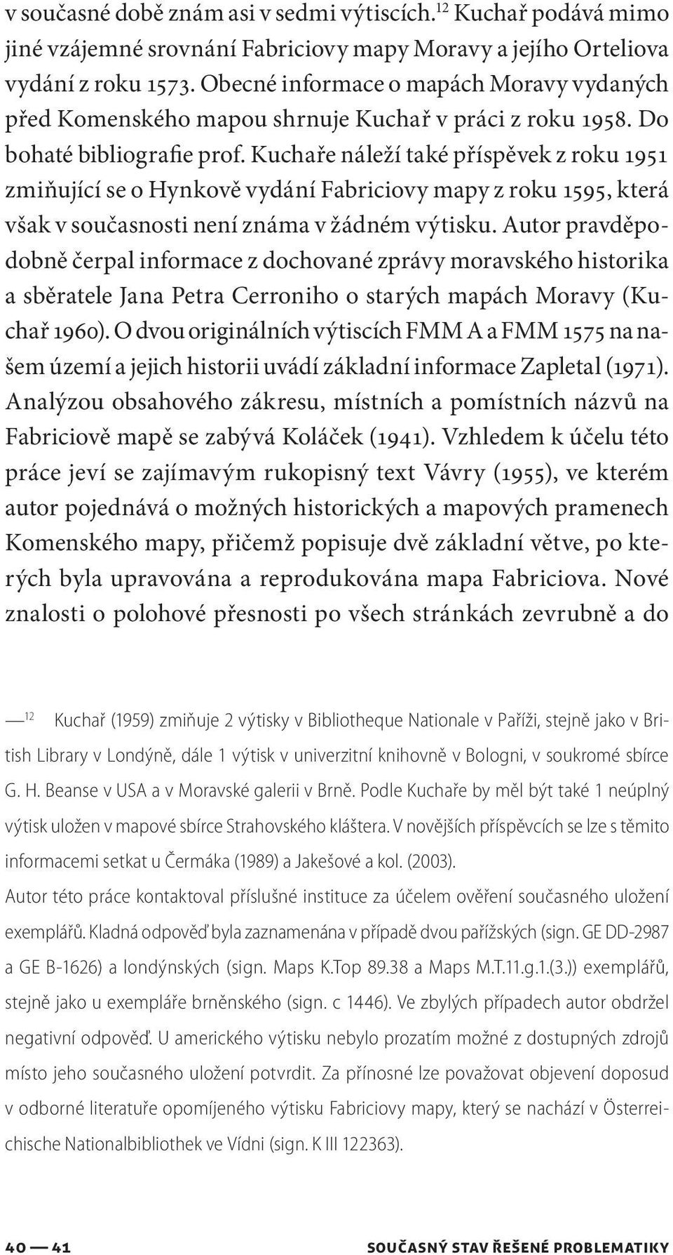 Kuchaře náleží také příspěvek z roku 1951 zmiňující se o Hynkově vydání Fabriciovy mapy z roku 1595, která však v současnosti není známa v žádném výtisku.