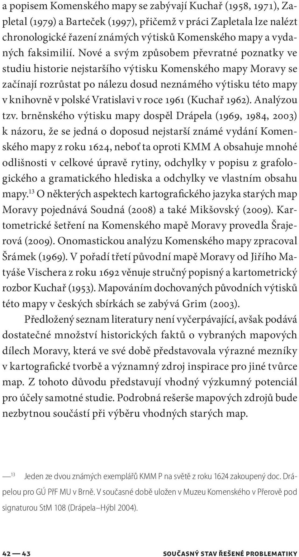 Nové a svým způsobem převratné poznatky ve studiu historie nejstaršího výtisku Komenského mapy Moravy se začínají rozrůstat po nálezu dosud neznámého výtisku této mapy v knihovně v polské Vratislavi