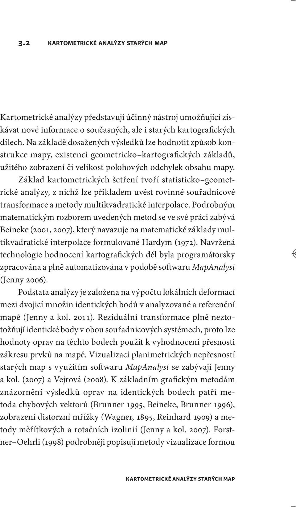 Základ kartometrických šetření tvoří statisticko geometrické analýzy, z nichž lze příkladem uvést rovinné souřadnicové transformace a metody multikvadratické interpolace.