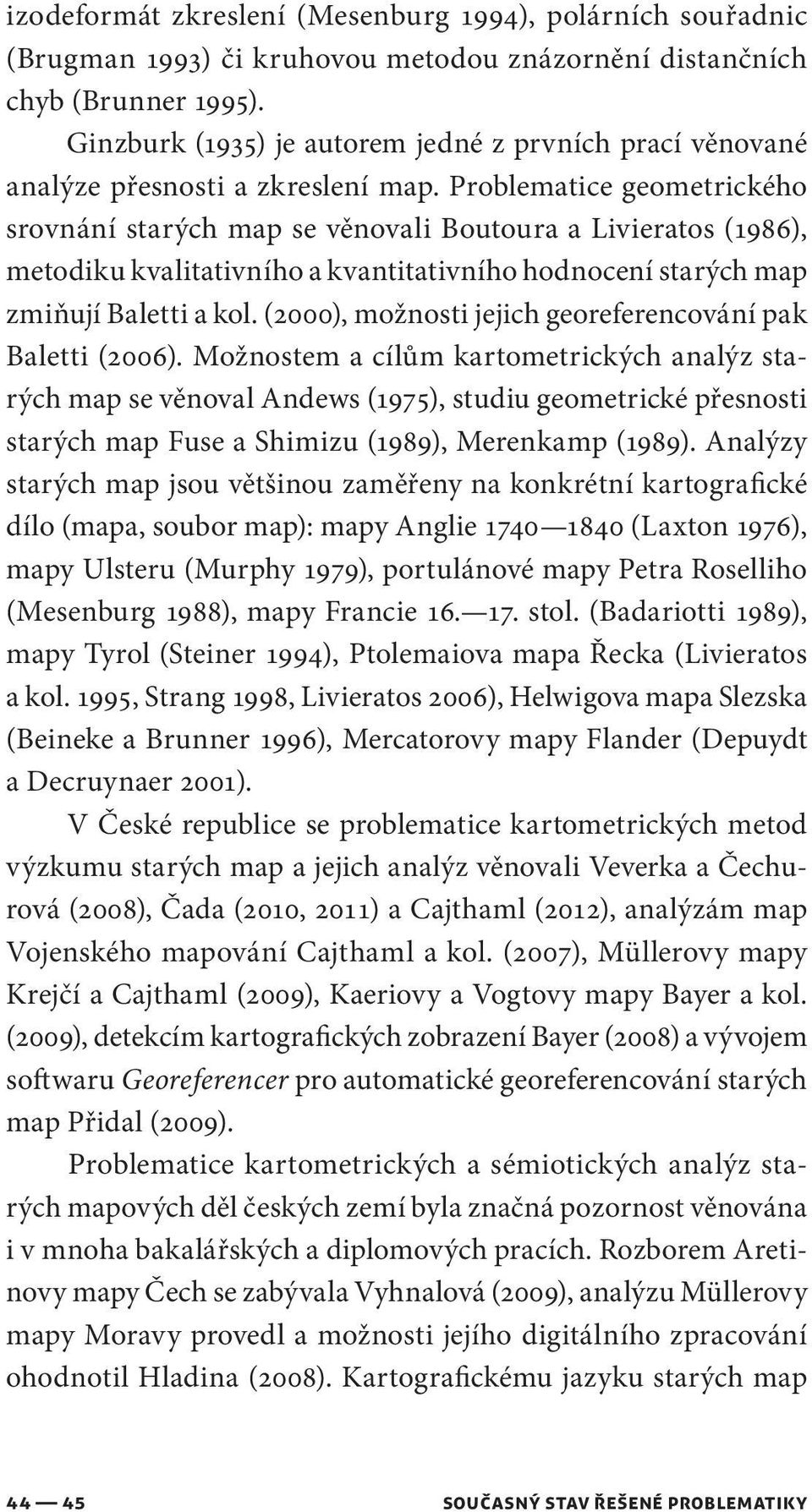 Problematice geometrického srovnání starých map se věnovali Boutoura a Livieratos (1986), metodiku kvalitativního a kvantitativního hodnocení starých map zmiňují Baletti a kol.