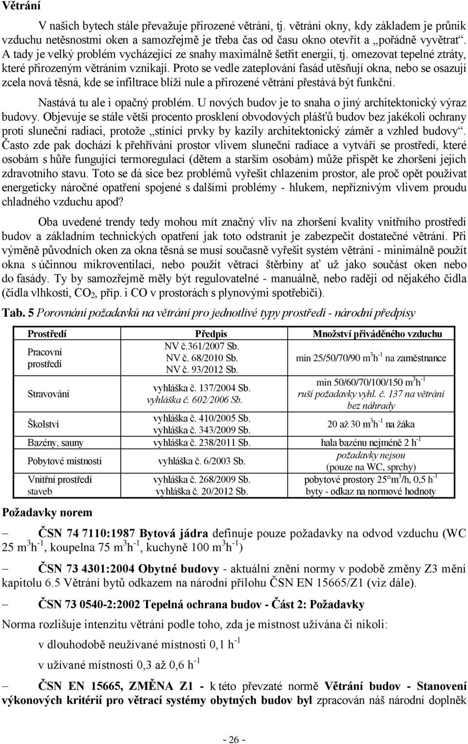 Proto se vedle zateplování fasád utěsňují okna, nebo se osazují zcela nová těsná, kde se infiltrace blíží nule a přirozené větrání přestává být funkční. Nastává tu ale i opačný problém.