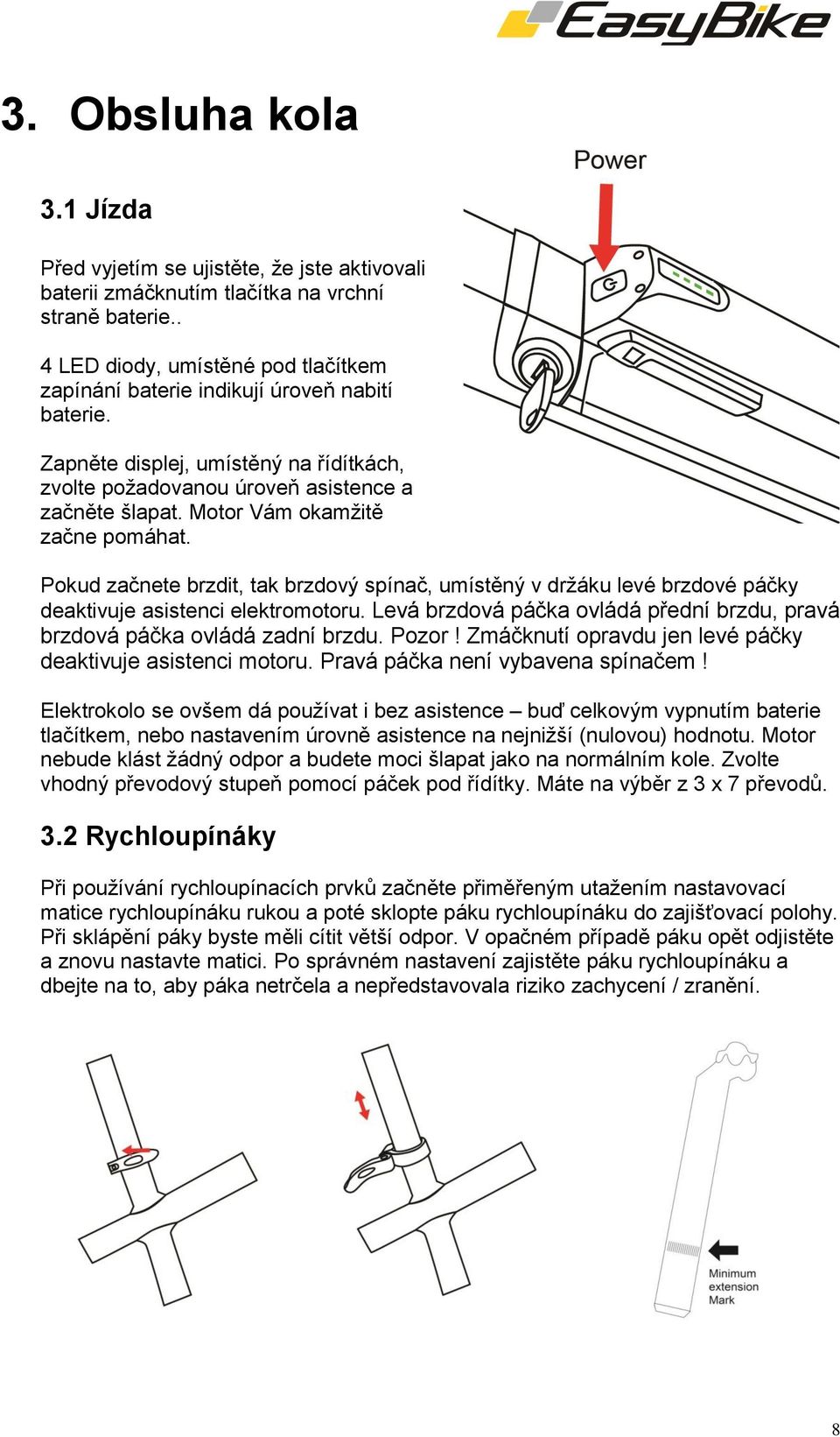 Motor Vám okamžitě začne pomáhat. Pokud začnete brzdit, tak brzdový spínač, umístěný v držáku levé brzdové páčky deaktivuje asistenci elektromotoru.
