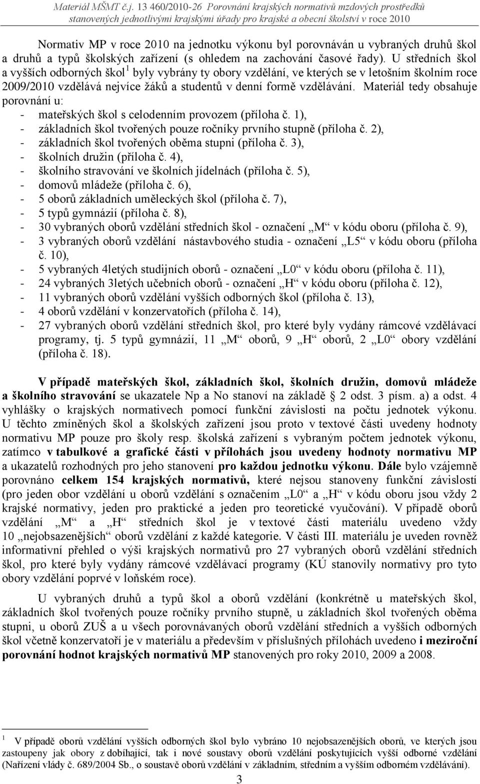 Materiál tedy obsahuje porovnání u: - mateřských škol s celodenním provozem (příloha č. 1), - základních škol tvořených pouze ročníky prvního stupně (příloha č.