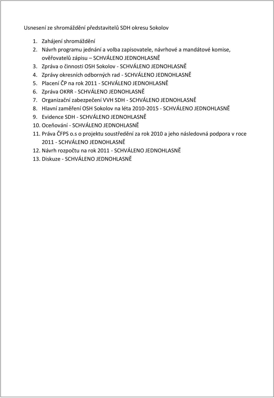 Zprávy okresních odborných rad - SCHVÁLENO JEDNOHLASNĚ 5. Placení ČP na rok 2011 - SCHVÁLENO JEDNOHLASNĚ 6. Zpráva OKRR - SCHVÁLENO JEDNOHLASNĚ 7.