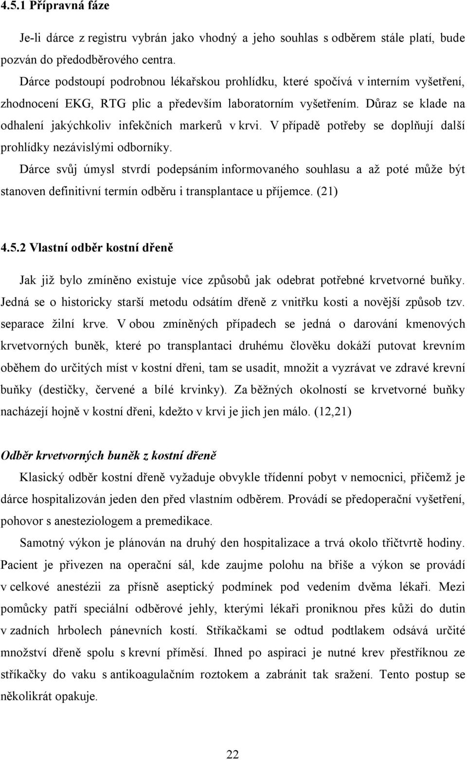 Důraz se klade na odhalení jakýchkoliv infekčních markerů v krvi. V případě potřeby se doplňují další prohlídky nezávislými odborníky.