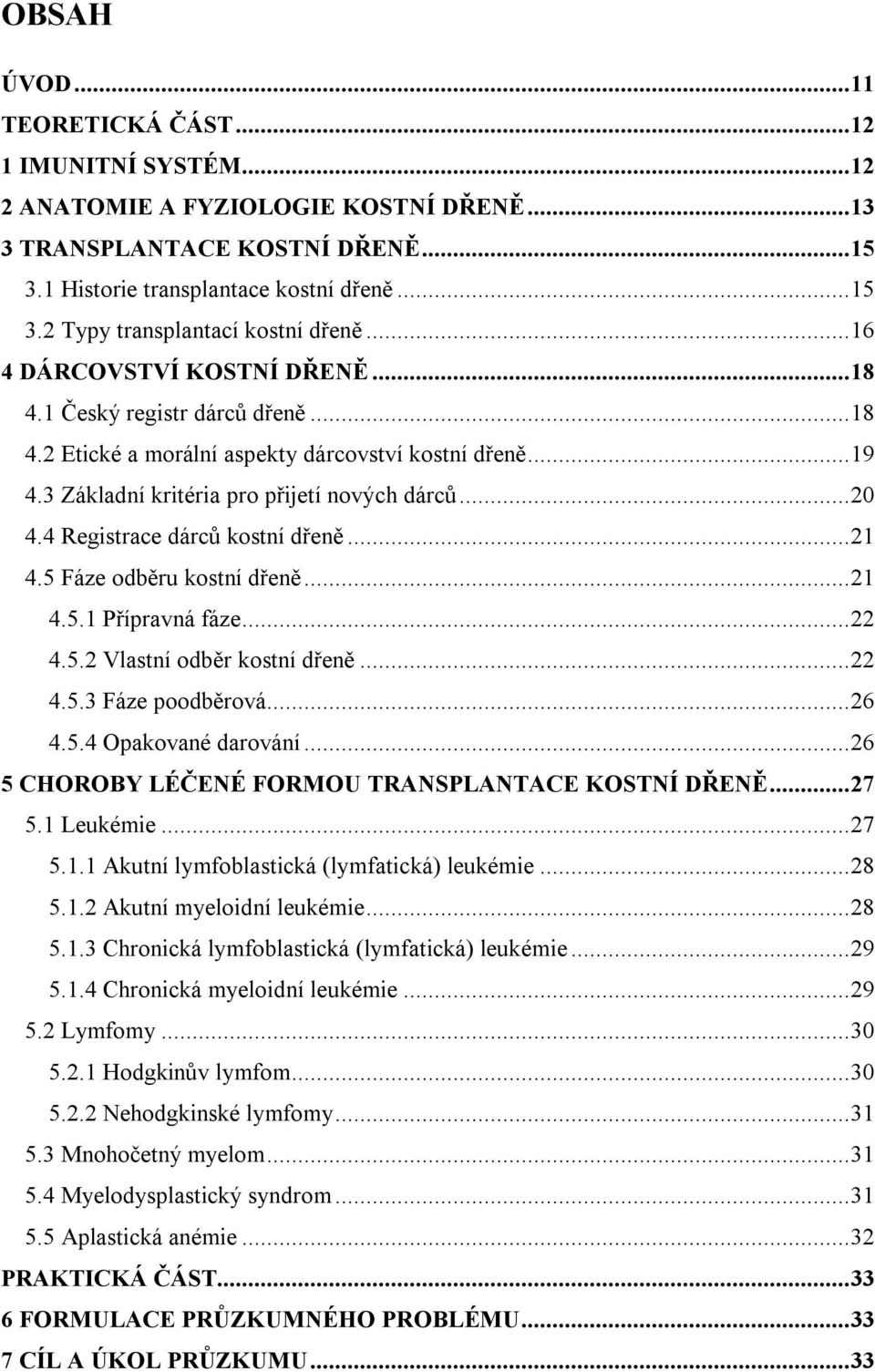 4 Registrace dárců kostní dřeně... 21 4.5 Fáze odběru kostní dřeně... 21 4.5.1 Přípravná fáze... 22 4.5.2 Vlastní odběr kostní dřeně... 22 4.5.3 Fáze poodběrová... 26 4.5.4 Opakované darování.