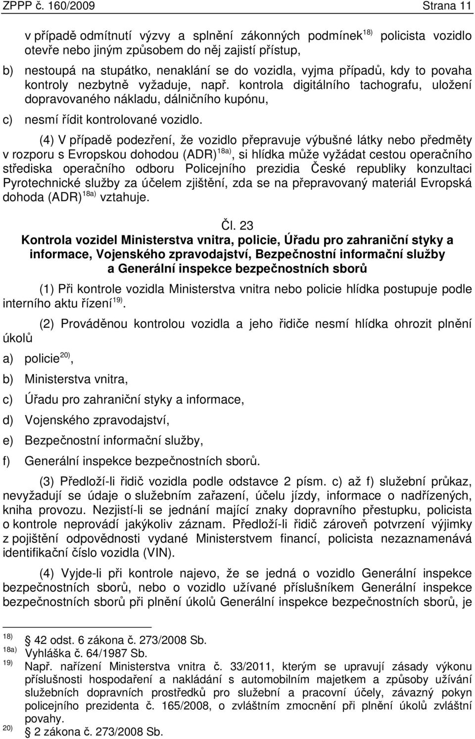 vyjma případů, kdy to povaha kontroly nezbytně vyžaduje, např. kontrola digitálního tachografu, uložení dopravovaného nákladu, dálničního kupónu, c) nesmí řídit kontrolované vozidlo.