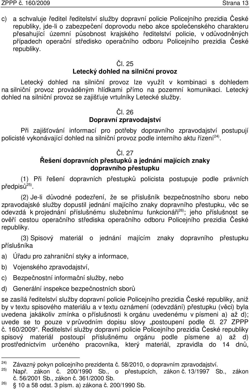 územní působnost krajského ředitelství policie, v odůvodněných případech operační středisko operačního odboru Policejního prezidia České republiky. Čl.